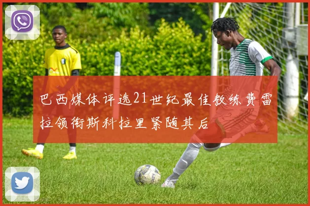 巴西媒体评选21世纪最佳教练费雷拉领衔斯科拉里紧随其后