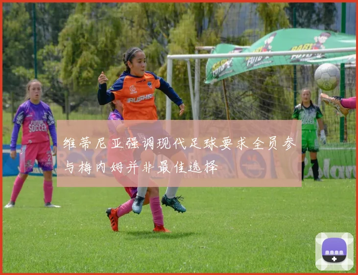 维蒂尼亚强调现代足球要求全员参与梅内姆并非最佳选择