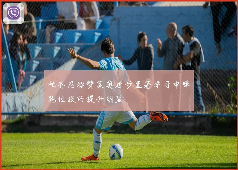 帕齐尼称赞莱奥进步显著学习中锋跑位技巧提升明显