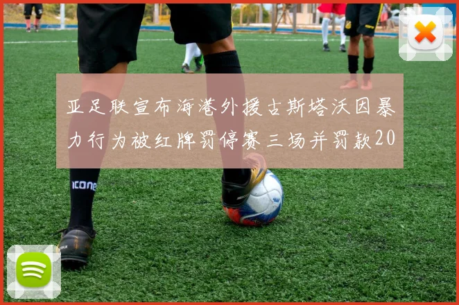亚足联宣布海港外援古斯塔沃因暴力行为被红牌罚停赛三场并罚款2000美元