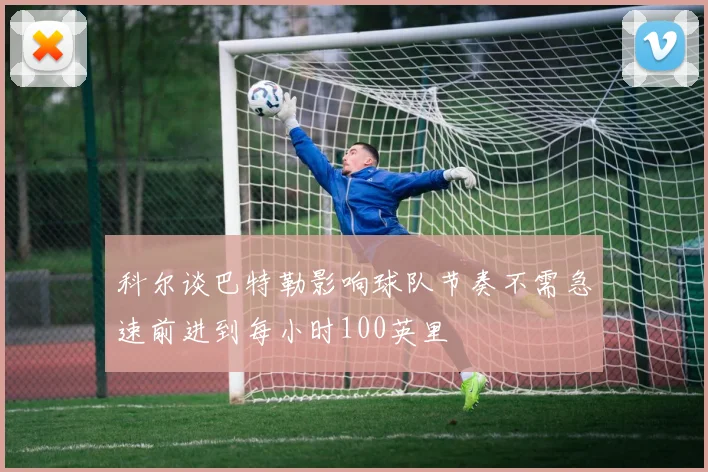科尔谈巴特勒影响球队节奏不需急速前进到每小时100英里