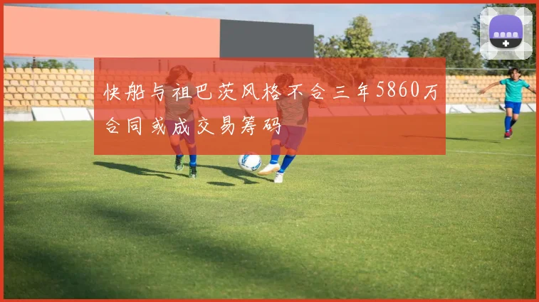 快船与祖巴茨风格不合三年5860万合同或成交易筹码