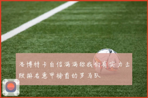 洛博特卡自信满满称我们有实力击败排名意甲榜首的罗马队