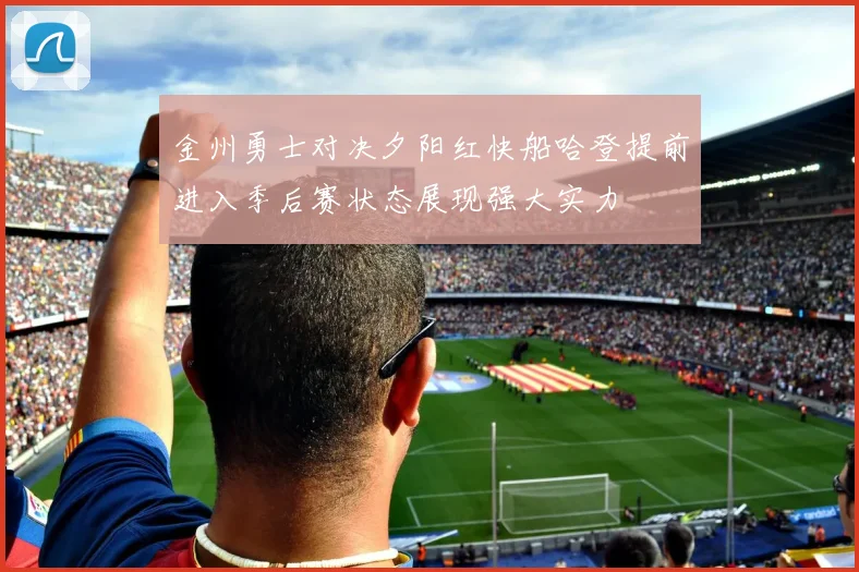 金州勇士对决夕阳红快船哈登提前进入季后赛状态展现强大实力