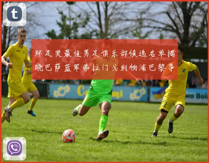 环足奖最佳男足俱乐部候选名单揭晓巴萨蓝军弗拉门戈利物浦巴黎争夺荣誉