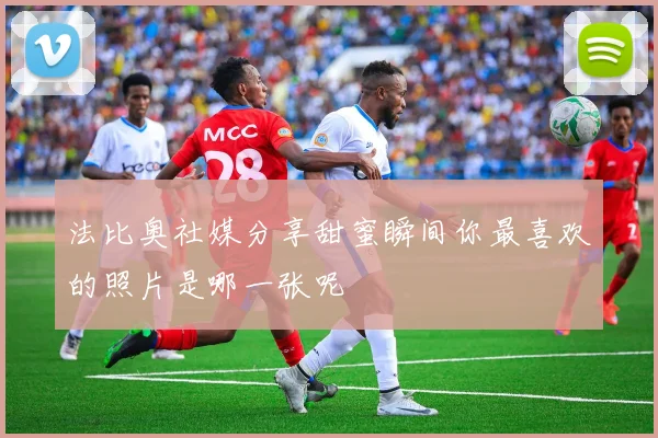法比奥社媒分享甜蜜瞬间你最喜欢的照片是哪一张呢