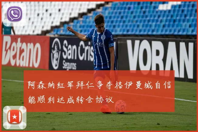 阿森纳红军拜仁争夺格伊曼城自信能顺利达成转会协议