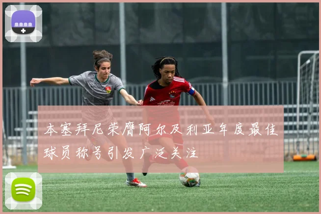 本塞拜尼荣膺阿尔及利亚年度最佳球员称号引发广泛关注