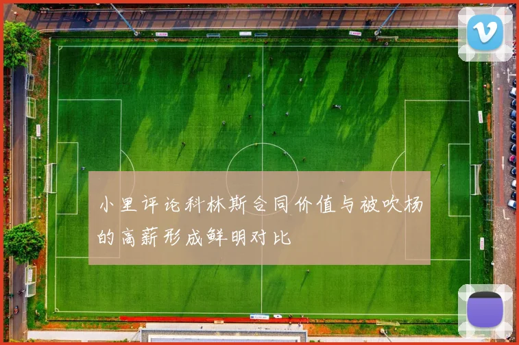 小里评论科林斯合同价值与被吹杨的高薪形成鲜明对比