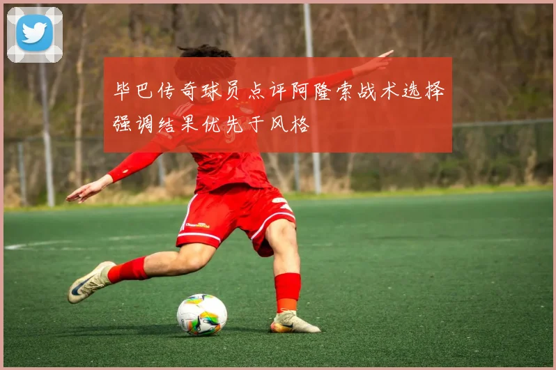 毕巴传奇球员点评阿隆索战术选择强调结果优先于风格