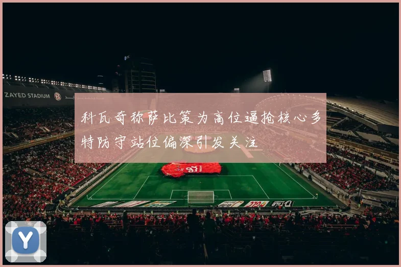 科瓦奇称萨比策为高位逼抢核心多特防守站位偏深引发关注
