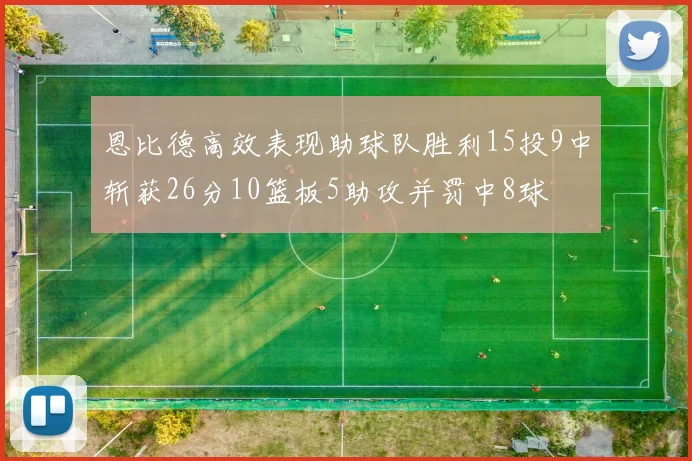恩比德高效表现助球队胜利15投9中斩获26分10篮板5助攻并罚中8球