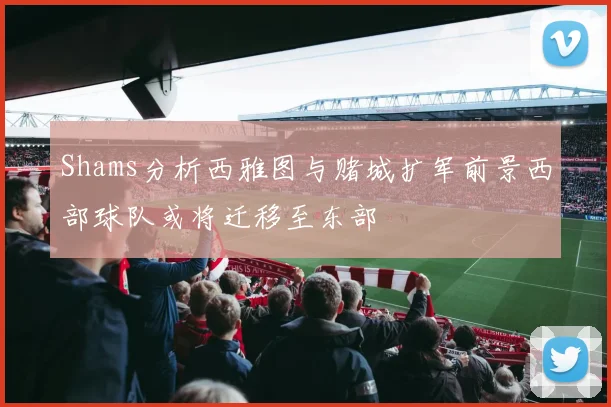 Shams分析西雅图与赌城扩军前景西部球队或将迁移至东部