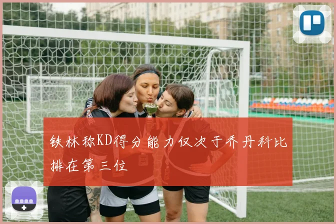铁林称KD得分能力仅次于乔丹科比排在第三位