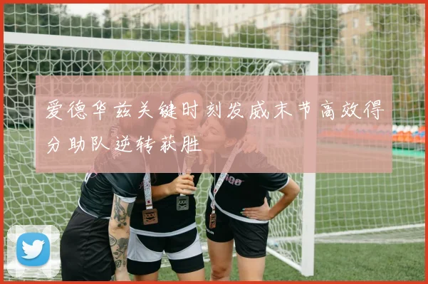 爱德华兹关键时刻发威末节高效得分助队逆转获胜